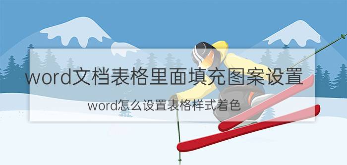 word文档表格里面填充图案设置 word怎么设置表格样式着色？